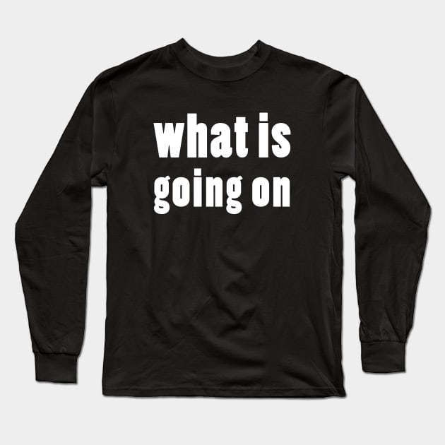 what is going on Long Sleeve T-Shirt by whoisdemosthenes